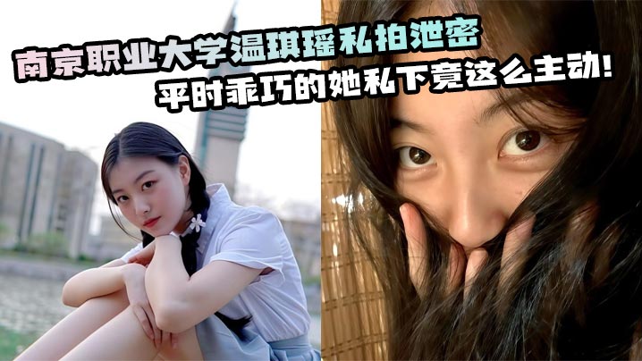 南京职业大学温琪瑶私拍泄密平时乖巧的她私下竟这么主动