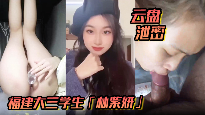 【云盘泄密】福建大三学生「林紫妍」反差婊母狗口爆吞精后入私密视频流出