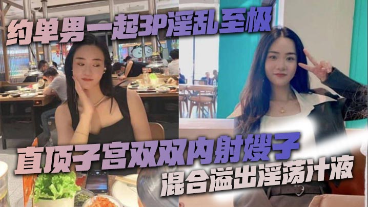 约单男一起3P淫乱至极 猛到把套干爆了 直顶子宫双双内射嫂子 混合溢出淫荡汁液