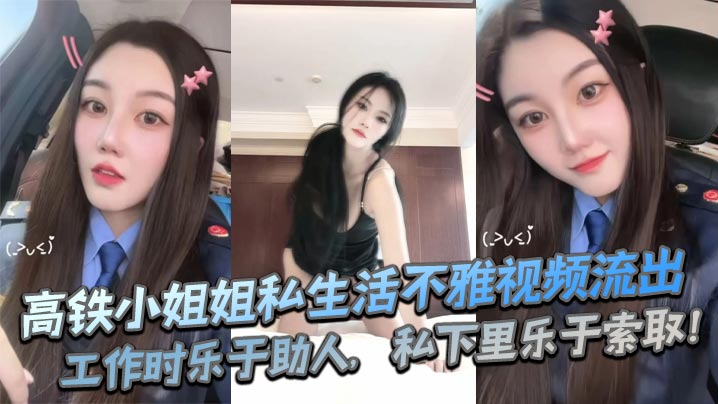 高铁小姐姐私生活不雅视频流出，工作时乐于助人，私下里乐于索取！