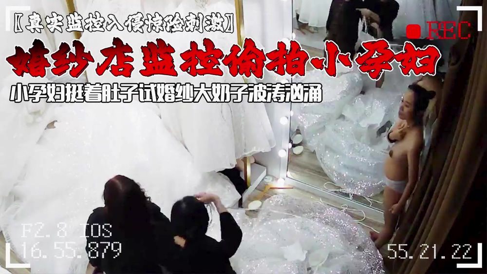 黑客破解婚纱店监控摄像头偷拍小孕妇挺着肚子试婚纱大奶子波涛汹涌